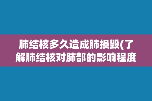 肺结核多久造成肺损毁(了解肺结核对肺部的影响程度)