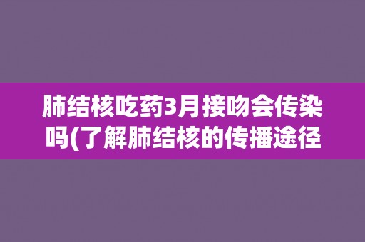 肺结核吃药3月接吻会传染吗(了解肺结核的传播途径和预防措施)