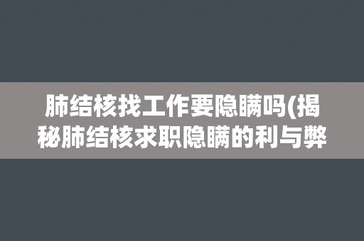 肺结核找工作要隐瞒吗(揭秘肺结核求职隐瞒的利与弊)