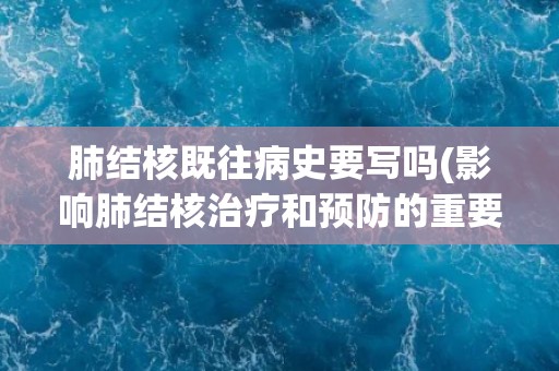 肺结核既往病史要写吗(影响肺结核治疗和预防的重要信息)