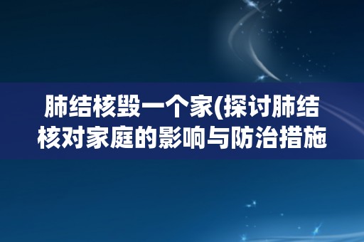 肺结核毁一个家(探讨肺结核对家庭的影响与防治措施)