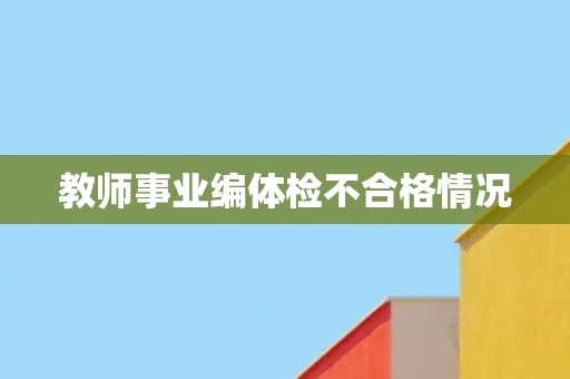 教师事业编体检不合格情况