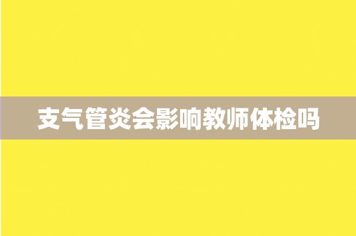 支气管炎会影响教师体检吗