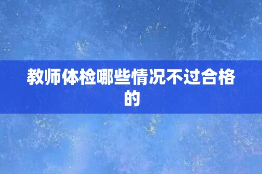 教师体检哪些情况不过合格的