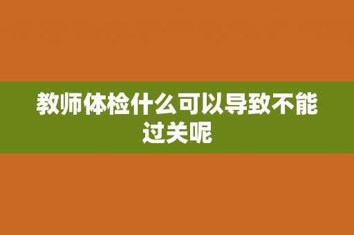 教师体检什么可以导致不能过关呢