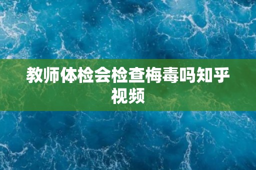 教师体检会检查梅毒吗知乎视频