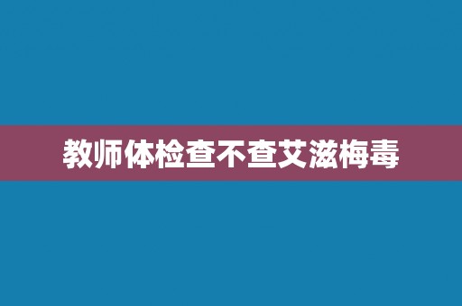 教师体检查不查艾滋梅毒