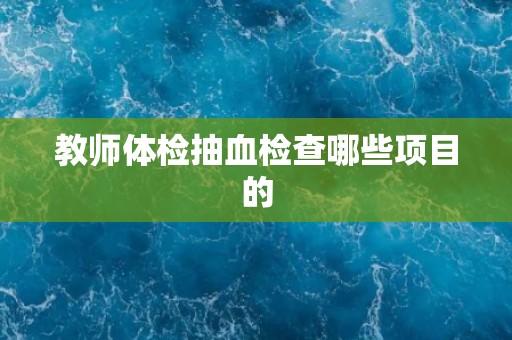 教师体检抽血检查哪些项目的