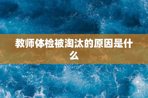 教师体检被淘汰的原因是什么