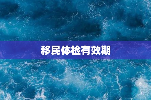 移民体检有效期