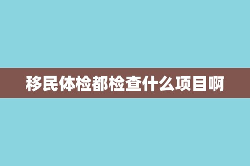 移民体检都检查什么项目啊