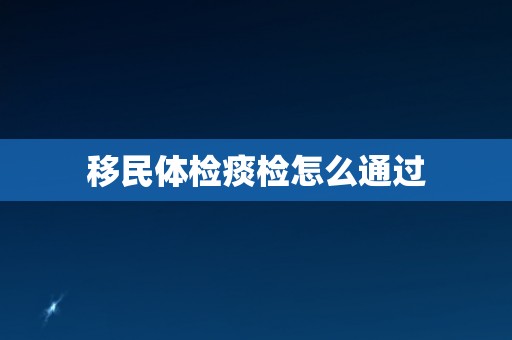 移民体检痰检怎么通过