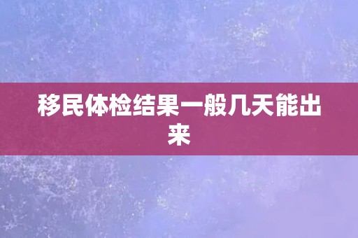 移民体检结果一般几天能出来