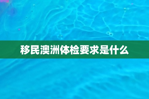 移民澳洲体检要求是什么