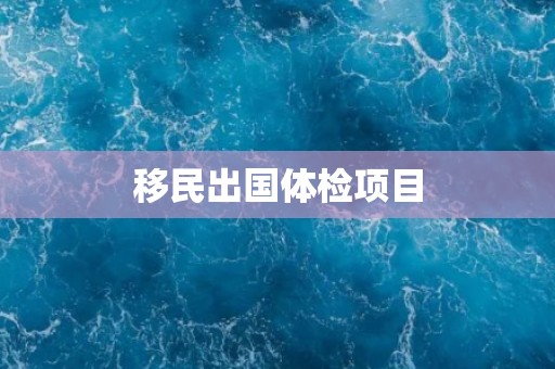 移民出国体检项目