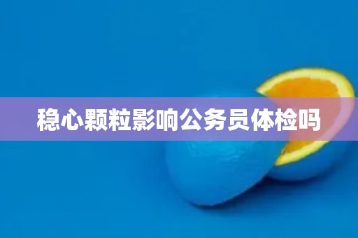 稳心颗粒影响公务员体检吗