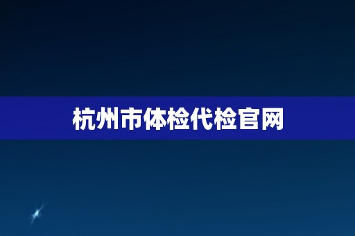 杭州市体检代检官网