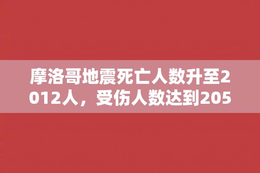 摩洛哥地震死亡人数升至2012人，受伤人数达到2059人