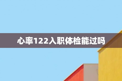 心率122入职体检能过吗