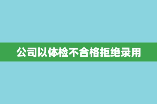 公司以体检不合格拒绝录用