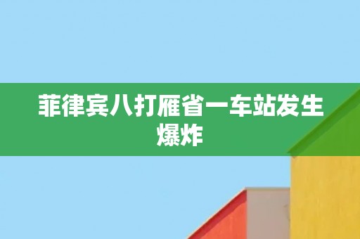 菲律宾八打雁省一车站发生爆炸