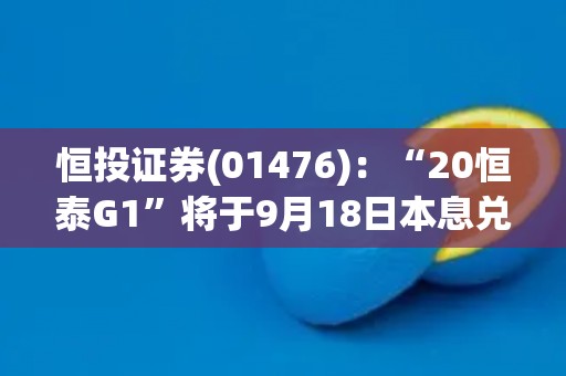 恒投证券(01476)：“20恒泰G1”将于9月18日本息兑付及摘牌