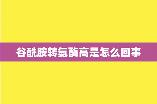 谷酰胺转氨酶高是怎么回事