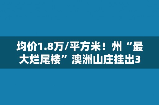 均价1.8万/平方米！州“最大烂尾楼”澳洲山庄挂出32套法拍房