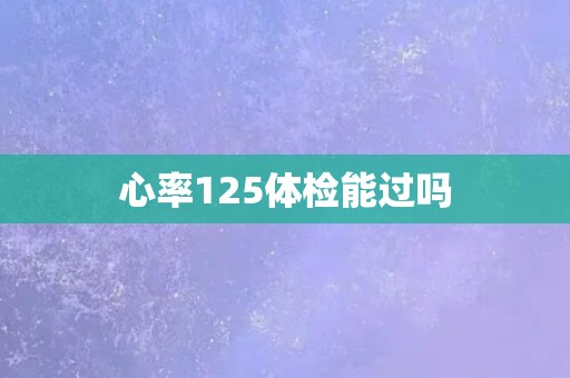 心率125体检能过吗