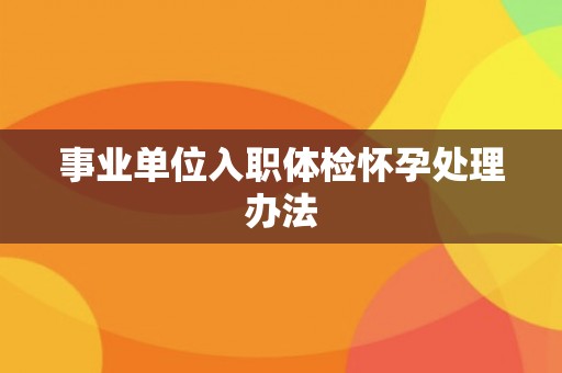 事业单位入职体检怀孕处理办法