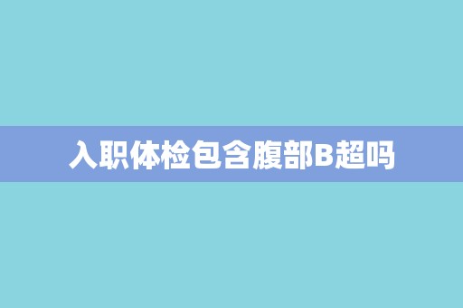 入职体检包含腹部B超吗