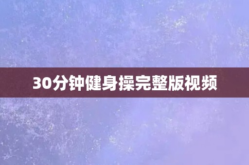 30分钟健身操完整版视频