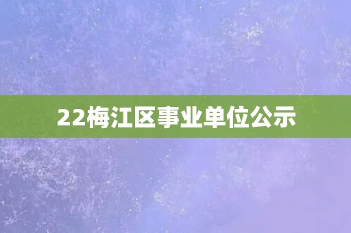 22梅江区事业单位公示