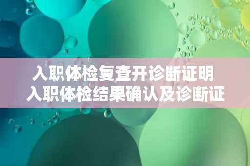 入职体检复查开诊断证明 入职体检结果确认及诊断证明办理