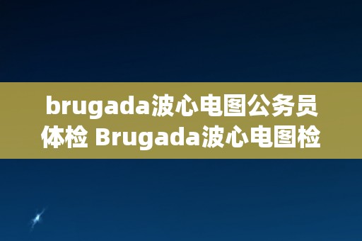 brugada波心电图公务员体检 Brugada波心电图检查在公务员体检中的应用