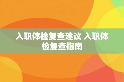 入职体检复查建议 入职体检复查指南