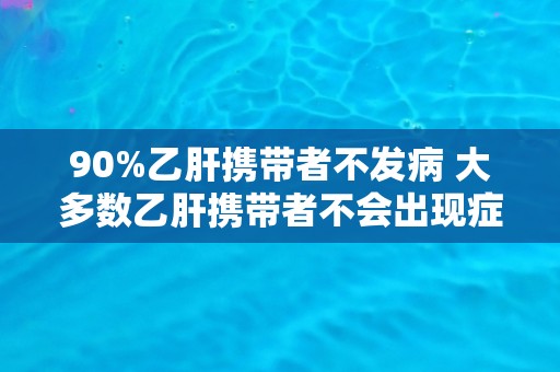 90%乙肝携带者不发病 大多数乙肝携带者不会出现症状