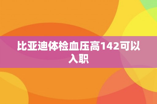 比亚迪体检血压高142可以入职