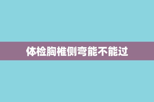 体检胸椎侧弯能不能过