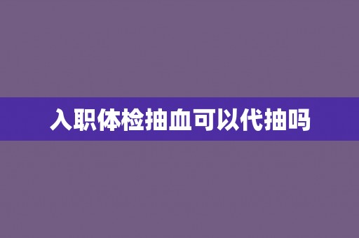 入职体检抽血可以代抽吗