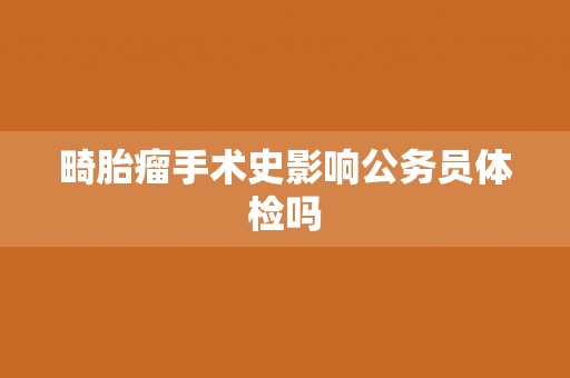 畸胎瘤手术史影响公务员体检吗