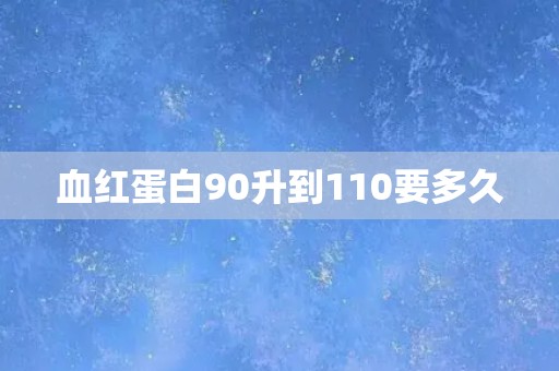 血红蛋白90升到110要多久