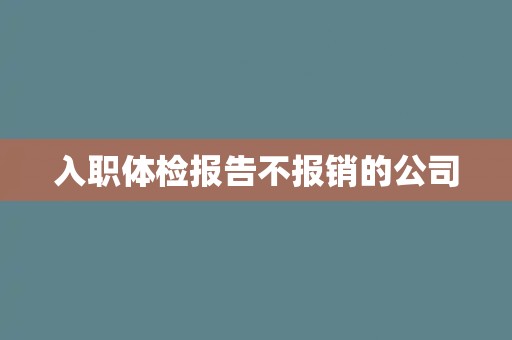 入职体检报告不报销的公司