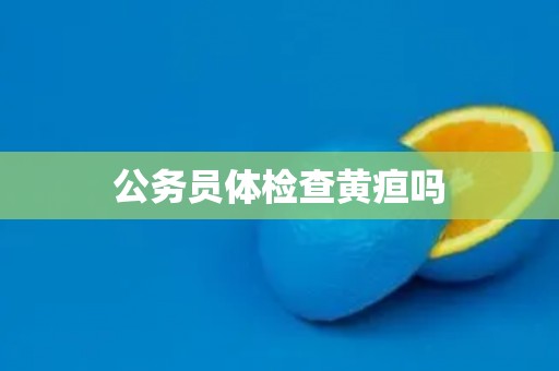 公务员体检查黄疸吗