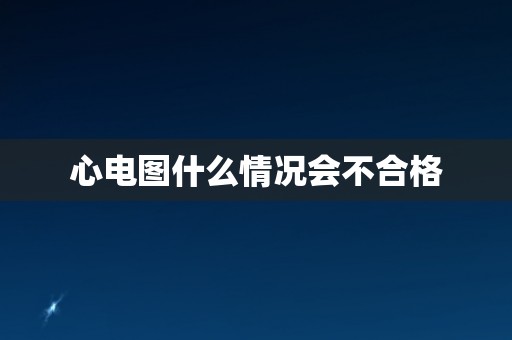 心电图什么情况会不合格