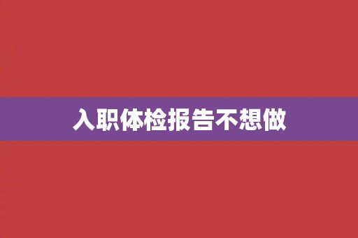 入职体检报告不想做