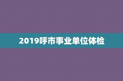 2019呼市事业单位体检