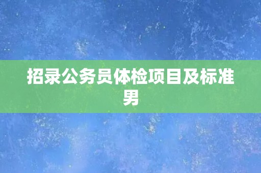 招录公务员体检项目及标准男