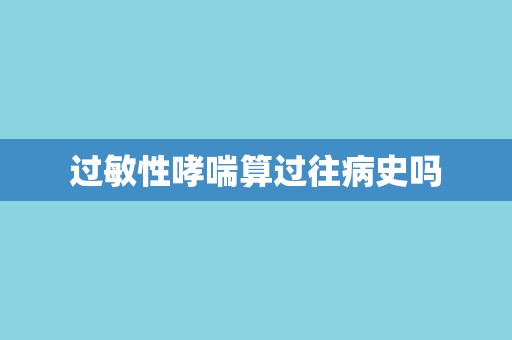 过敏性哮喘算过往病史吗