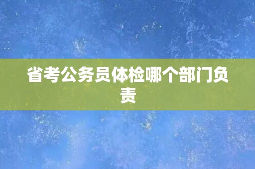 省考公务员体检哪个部门负责